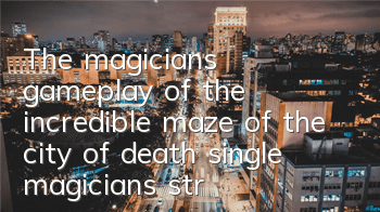 The magician's gameplay of the incredible maze of the city of death, single magician's strategy of passing the level
