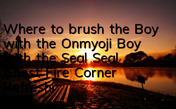 Where to brush the Boy with the Onmyoji Boy with the Seal Seal? Ghost Fire Corner Refreshing Location Guide
