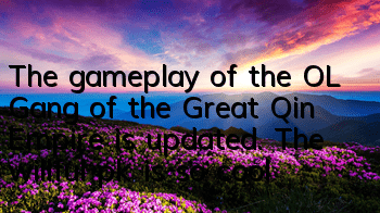 The gameplay of the OL Gang of the Great Qin Empire is updated. The willful pk is so cool