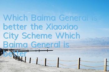 Which Baima General is better, the Xiaoxiao City Scheme? Which Baima General is better,