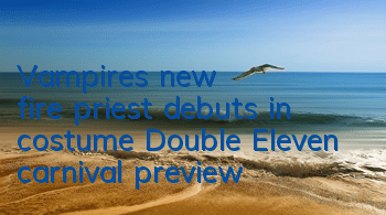 Vampire's new fire priest debuts in costume, Double Eleven carnival preview