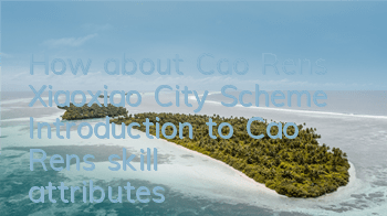 How about Cao Ren’s Xiaoxiao City Scheme? Introduction to Cao Ren’s skill attributes