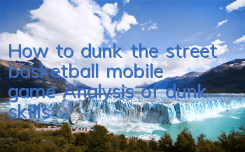 How to dunk the street basketball mobile game? Analysis of dunk skills