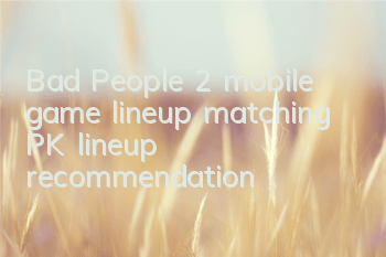 Bad People 2 mobile game lineup matching PK lineup recommendation