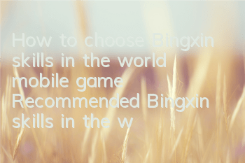 How to choose Bingxin skills in the world mobile game? Recommended Bingxin skills in the world mobile game
