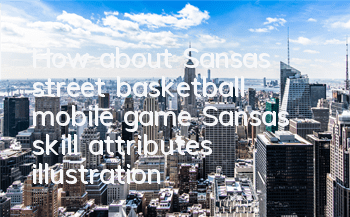 How about Sansa’s street basketball mobile game? Sansa’s skill attributes illustration