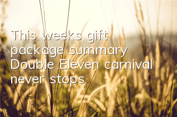 This week's gift package summary, Double Eleven carnival never stops