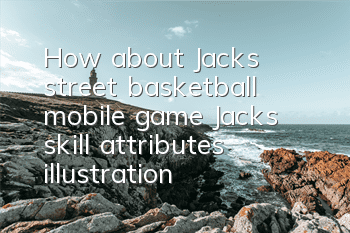 How about Jack’s street basketball mobile game? Jack’s skill attributes illustration