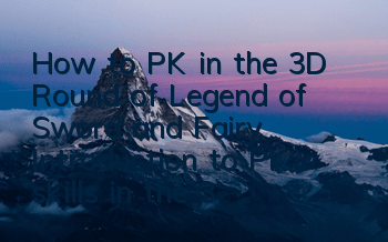 How to PK in the 3D Round of Legend of Sword and Fairy? Introduction to PK skills in the 3D Round of Sword and Fairy