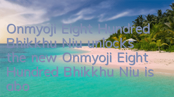 Onmyoji Eight Hundred Bhikkhu Niu unlocks the new Onmyoji Eight Hundred Bhikkhu Niu is about to be launched