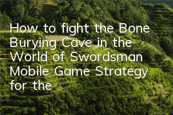 How to fight the Bone Burying Cave in the World of Swordsman Mobile Game? Strategy for the Bone Burying Cave in the World of Swordsman