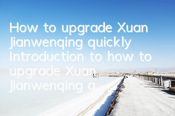 How to upgrade Xuan Jianwenqing quickly? Introduction to how to upgrade Xuan Jianwenqing quickly