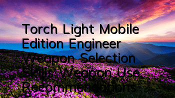 Torch Light Mobile Edition Engineer Weapon Selection Skills Weapon Use Recommendations