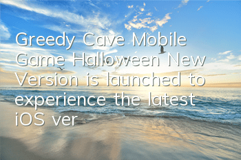 Greedy Cave Mobile Game Halloween New Version is launched to experience the latest iOS version
