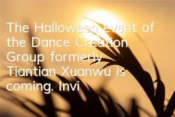 The Halloween event of the Dance Creation Group (formerly Tiantian Xuanwu) is coming. Invite you to have a party
