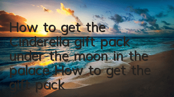 How to get the Cinderella gift pack under the moon in the palace? How to get the gift pack activation code