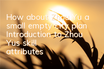 How about Zhou Yu, a small empty city plan? Introduction to Zhou Yu's skill attributes