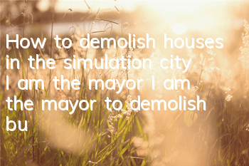 How to demolish houses in the simulation city I am the mayor I am the mayor to demolish buildings