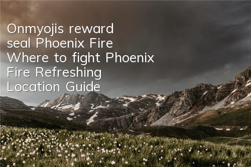 Onmyoji's reward seal Phoenix Fire Where to fight Phoenix Fire Refreshing Location Guide