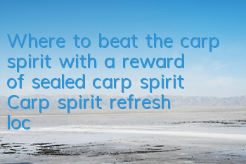 Where to beat the carp spirit with a reward of sealed carp spirit? Carp spirit refresh location guide
