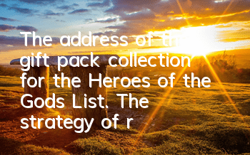 The address of the gift pack collection for the Heroes of the Gods List. The strategy of redemption of the gift pack collection and redemption