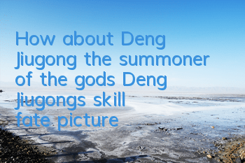 How about Deng Jiugong, the summoner of the gods? Deng Jiugong's skill fate picture