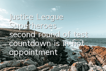 Justice League: Superheroes' second round of test countdown is in hot appointment