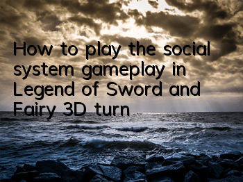 How to play the social system gameplay in Legend of Sword and Fairy 3D turn