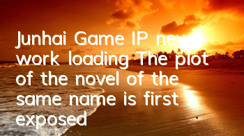 Junhai Game IP new work loading The plot of the novel of the same name is first exposed