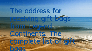 The address for receiving gift bags from Legend Continents. The complete list of gift bags from Legend Continents.