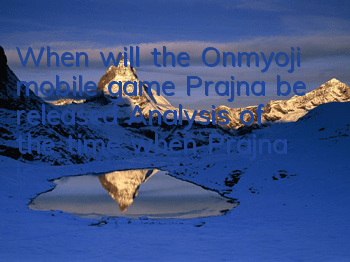 When will the Onmyoji mobile game Prajna be released? Analysis of the time when Prajna is launched