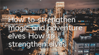 How to strengthen magic and adventure elves How to strengthen elves