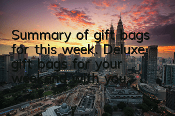 Summary of gift bags for this week. Deluxe gift bags for your weekend with you.