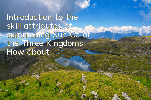 Introduction to the skill attributes of summoning Sun Ce of the Three Kingdoms. How about summoning Sun Ce of the Three Kingdoms?