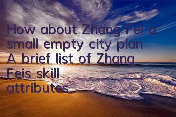 How about Zhang Fei, a small empty city plan? A brief list of Zhang Fei's skill attributes
