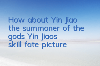 How about Yin Jiao, the summoner of the gods? Yin Jiao’s skill fate picture