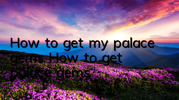 How to get my palace gems? How to get palace gems?