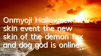 Onmyoji Halloween new skin event, the new skin of the demon fox and dog god is online