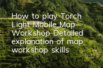 How to play Torch Light Mobile Map Workshop Detailed explanation of map workshop skills