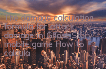 The damage calculation formula for attack damage in Ghost Story mobile game How to calculate attack damage