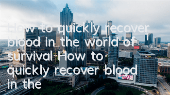 How to quickly recover blood in the world of survival? How to quickly recover blood in the world of survival