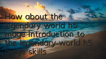 How about the legendary world h5 mage? Introduction to the legendary world h5 mage skills