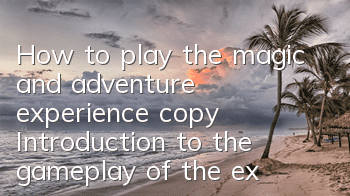 How to play the magic and adventure experience copy Introduction to the gameplay of the experience copy