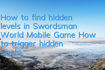 How to find hidden levels in Swordsman World Mobile Game? How to trigger hidden levels