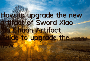 How to upgrade the new artifact of Sword Xiao Xin Chuan Artifact? Guide to upgrade the new artifact of Sword Xiao Xin Chuan Artifact