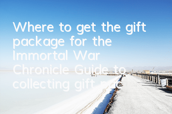 Where to get the gift package for the Immortal War Chronicle? Guide to collecting gift package redemption codes