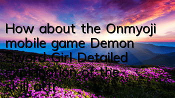 How about the Onmyoji mobile game Demon Sword Girl? Detailed explanation of the skill attributes of SSR Demon Sword Girl