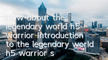 How about the legendary world h5 warrior? Introduction to the legendary world h5 warrior skills