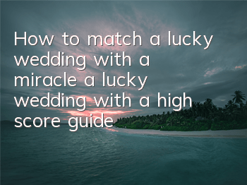 How to match a lucky wedding with a miracle, a lucky wedding with a high score guide