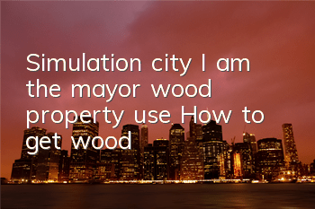 Simulation city I am the mayor wood property use How to get wood